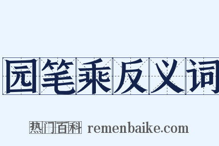 园笔乘反义词是什么意思的图片